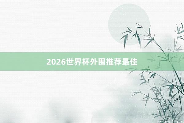 2026世界杯外围推荐最佳