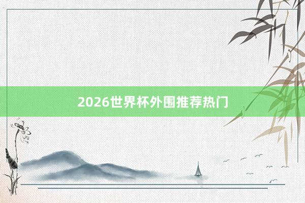 2026世界杯外围推荐热门
