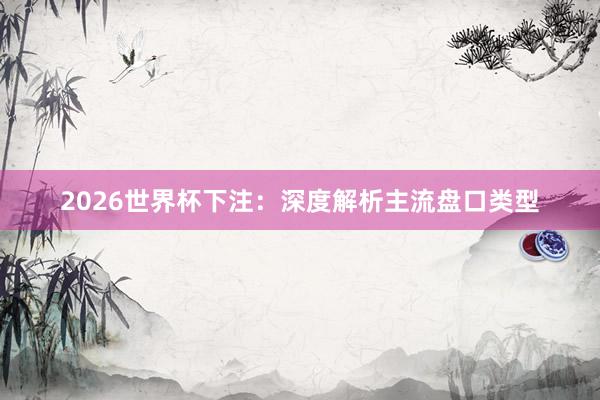 2026世界杯下注：深度解析主流盘口类型