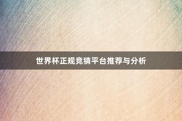 世界杯正规竞猜平台推荐与分析