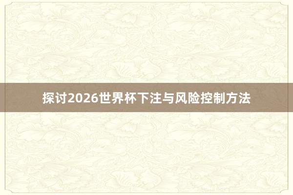探讨2026世界杯下注与风险控制方法