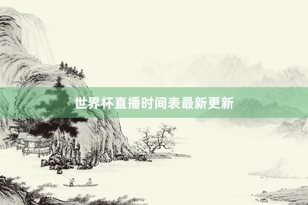 世界杯直播时间表最新更新
