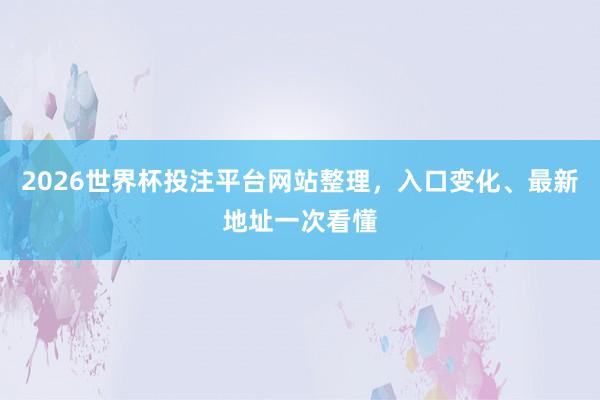 2026世界杯投注平台网站整理，入口变化、最新地址一次看懂