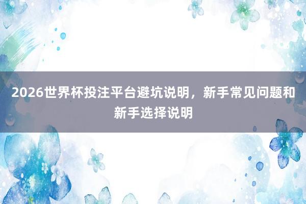 2026世界杯投注平台避坑说明，新手常见问题和新手选择说明