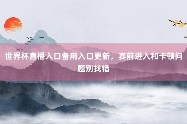 世界杯直播入口备用入口更新，赛前进入和卡顿问题别找错