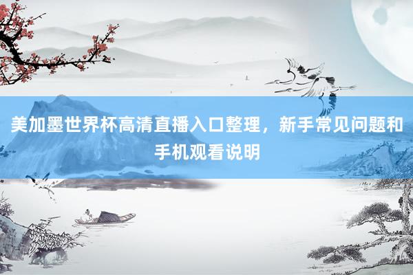 美加墨世界杯高清直播入口整理，新手常见问题和手机观看说明