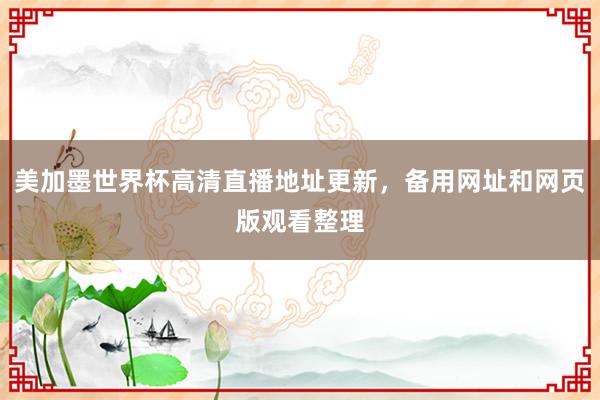 美加墨世界杯高清直播地址更新，备用网址和网页版观看整理
