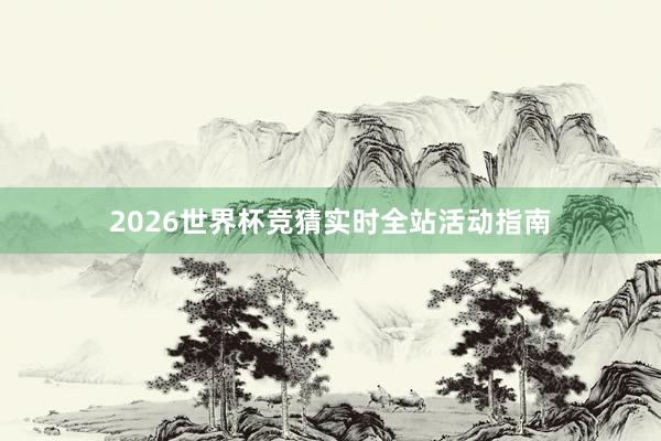 2026世界杯竞猜实时全站活动指南
