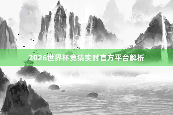 2026世界杯竞猜实时官方平台解析