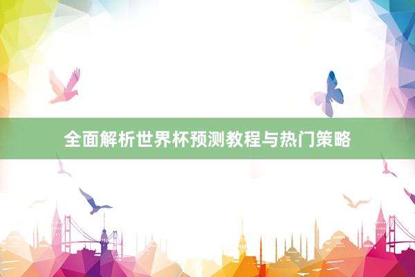 全面解析世界杯预测教程与热门策略