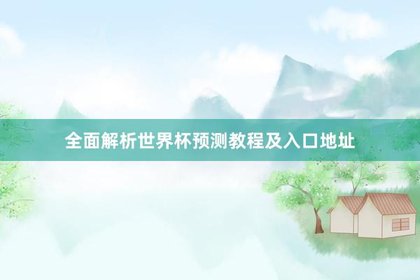 全面解析世界杯预测教程及入口地址