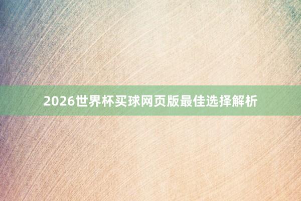 2026世界杯买球网页版最佳选择解析