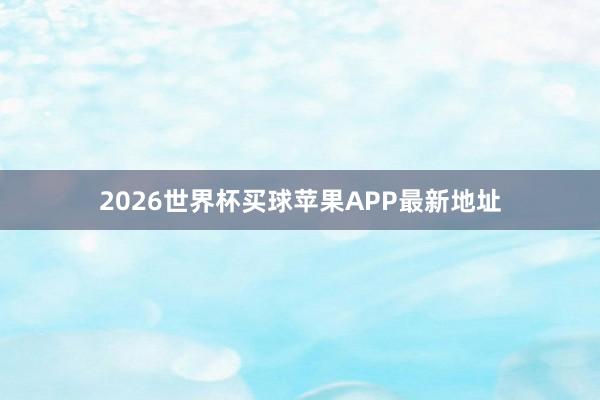 2026世界杯买球苹果APP最新地址
