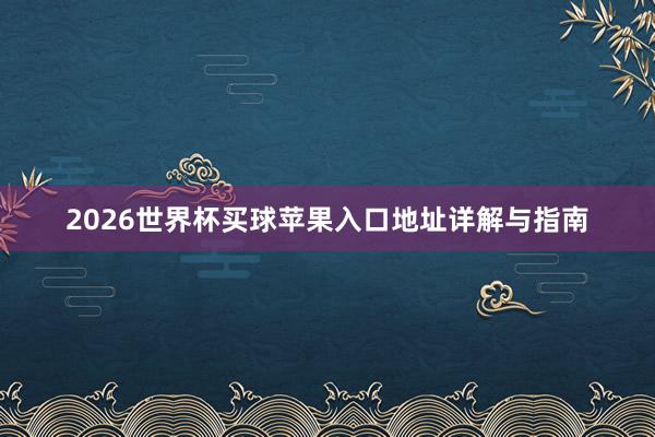 2026世界杯买球苹果入口地址详解与指南