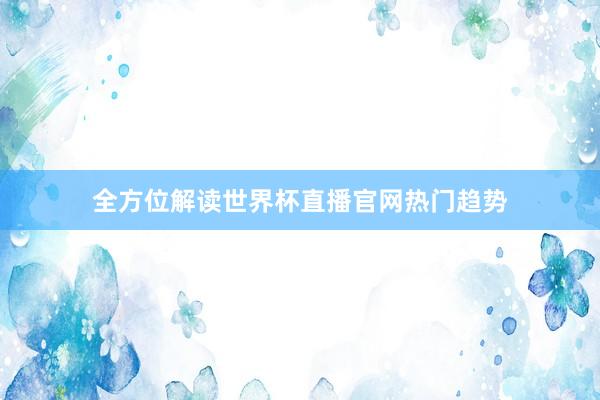 全方位解读世界杯直播官网热门趋势