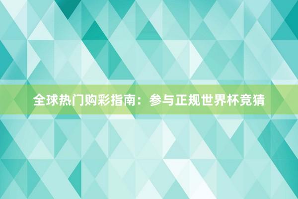 全球热门购彩指南：参与正规世界杯竞猜