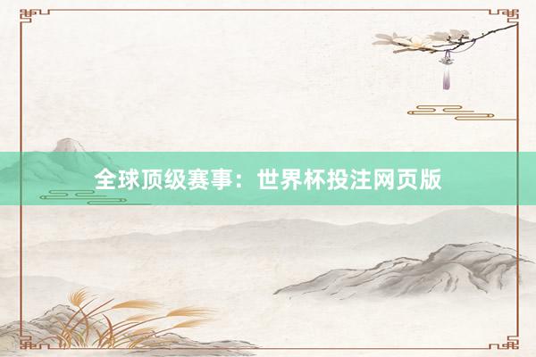 全球顶级赛事：世界杯投注网页版