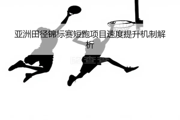 亚洲田径锦标赛短跑项目速度提升机制解析
